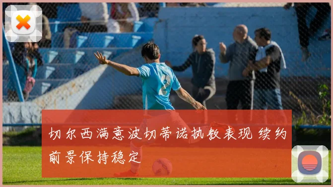 切尔西满意波切蒂诺执教表现 续约前景保持稳定