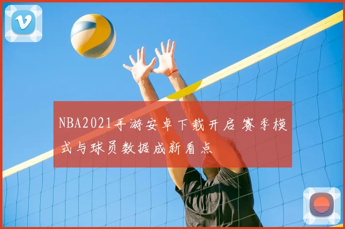 NBA2021手游安卓下载开启 赛季模式与球员数据成新看点